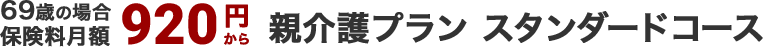 69歳の場合保険料月額920円から 親介護プラン スタンダードコース