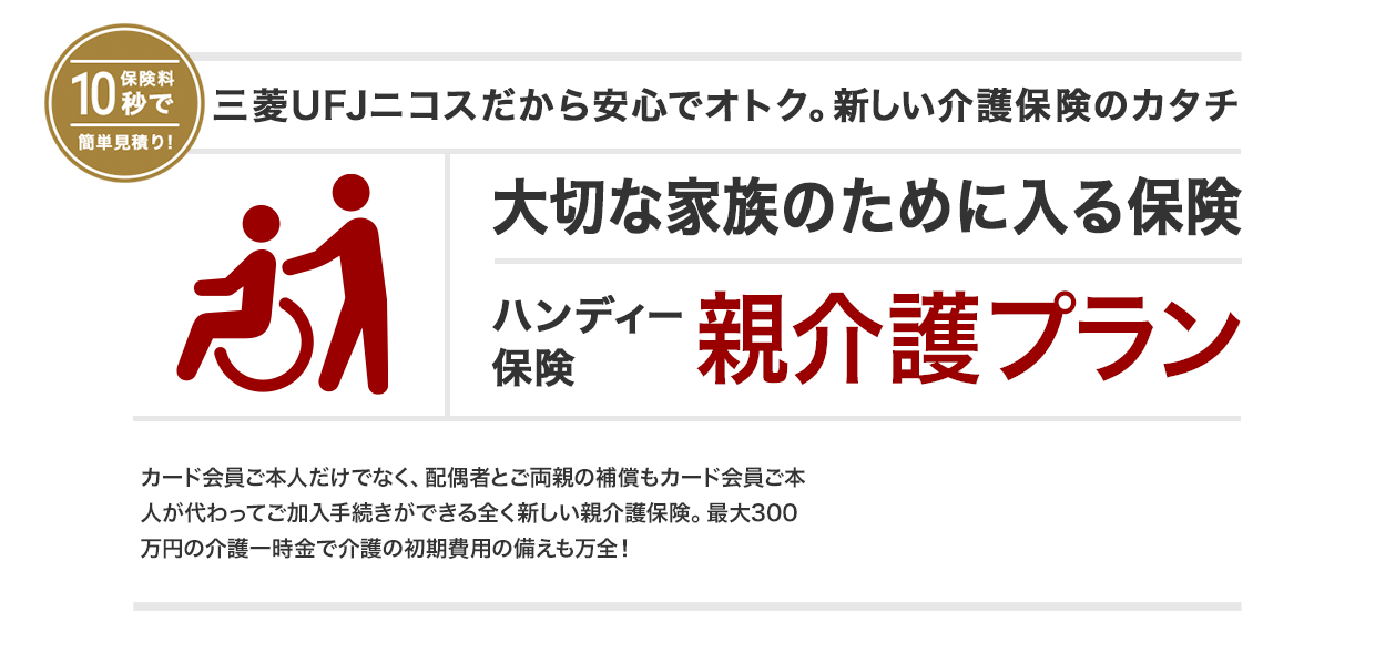 三菱UFJニコスだから安心でオトク。新しい介護保険のカタチ 大切な家族のために入る保険 ハンディー保険 親介護プラン