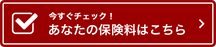 今すぐチェック!あなたの保険料はこちら